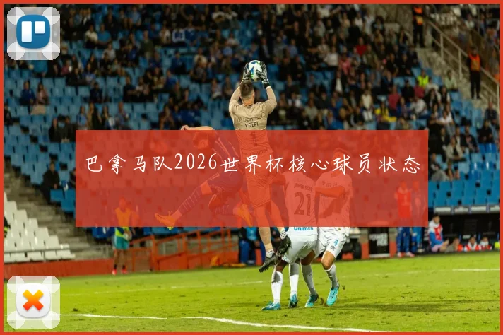 巴拿马队2026世界杯核心球员状态