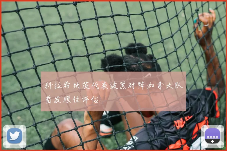 科拉希纳茨代表波黑对阵加拿大队首发顺位评估