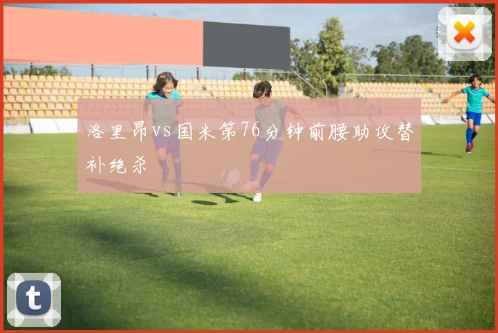 洛里昂vs国米第76分钟前腰助攻替补绝杀