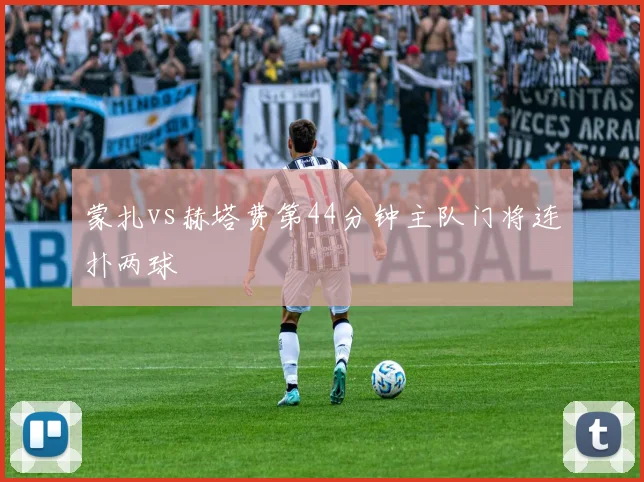蒙扎vs赫塔费第44分钟主队门将连扑两球
