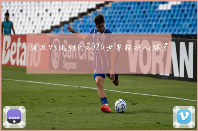 埃及vs比利时2026世界杯核心球员