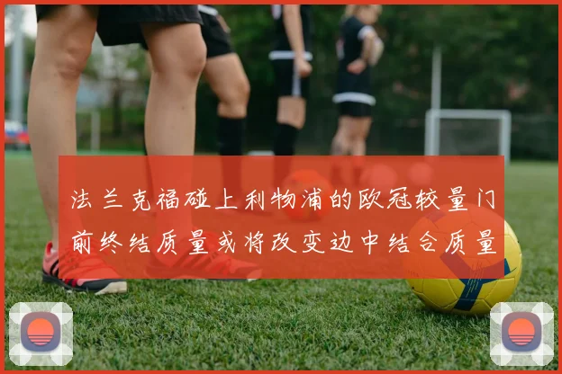 法兰克福碰上利物浦的欧冠较量门前终结质量或将改变边中结合质量