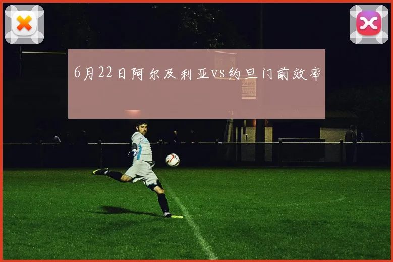 6月22日阿尔及利亚vs约旦门前效率