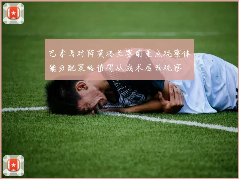 巴拿马对阵英格兰赛前重点观察体能分配策略值得从战术层面观察