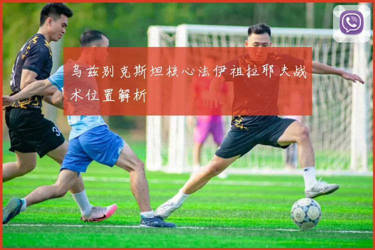 乌兹别克斯坦核心法伊祖拉耶夫战术位置解析