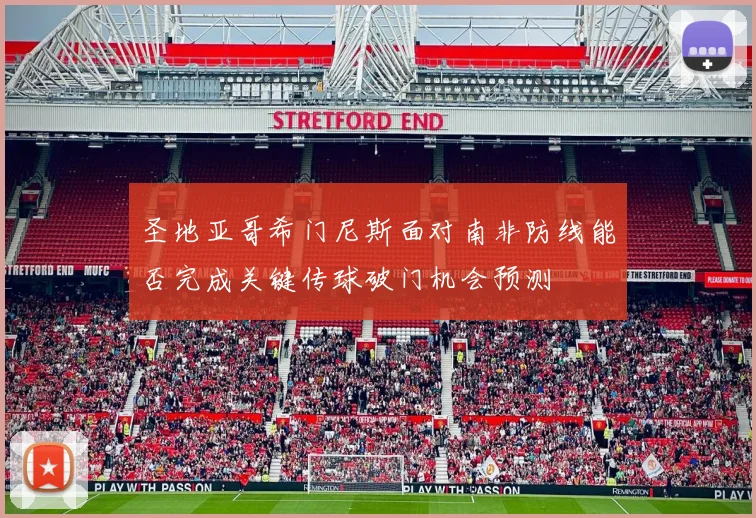 圣地亚哥希门尼斯面对南非防线能否完成关键传球破门机会预测