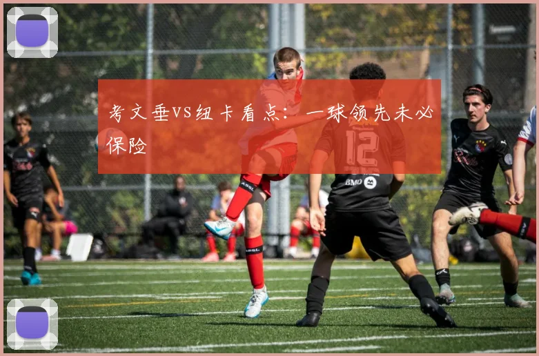 考文垂vs纽卡看点：一球领先未必保险
