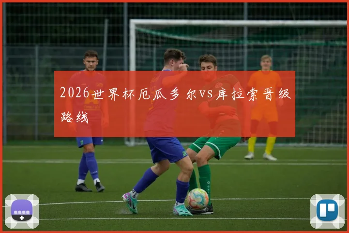 2026世界杯厄瓜多尔vs库拉索晋级路线