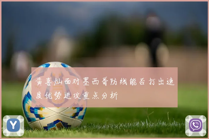 黄喜灿面对墨西哥防线能否打出速度优势进攻重点分析