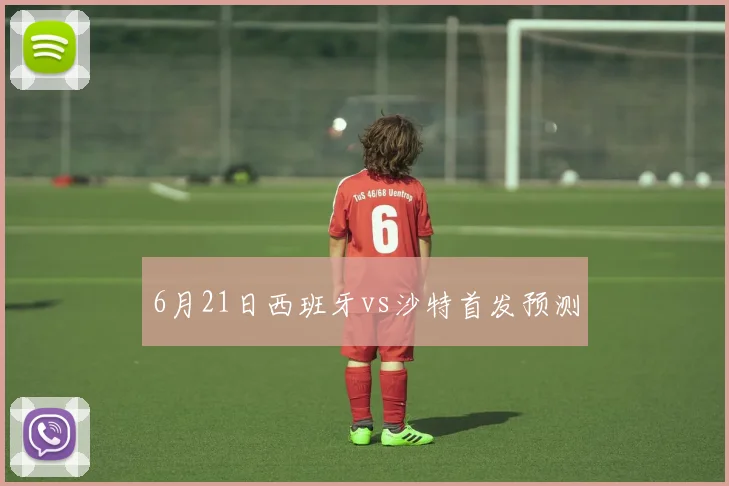 6月21日西班牙vs沙特首发预测