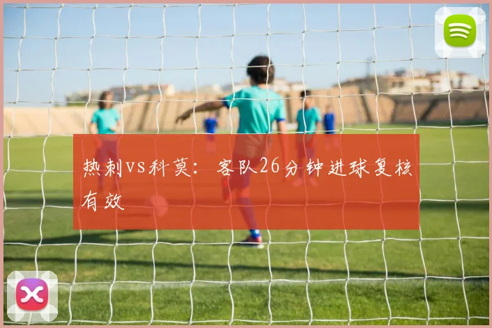 热刺vs科莫：客队26分钟进球复核有效