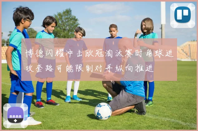 博德闪耀冲击欧冠淘汰赛时角球进攻套路可能限制对手纵向推进
