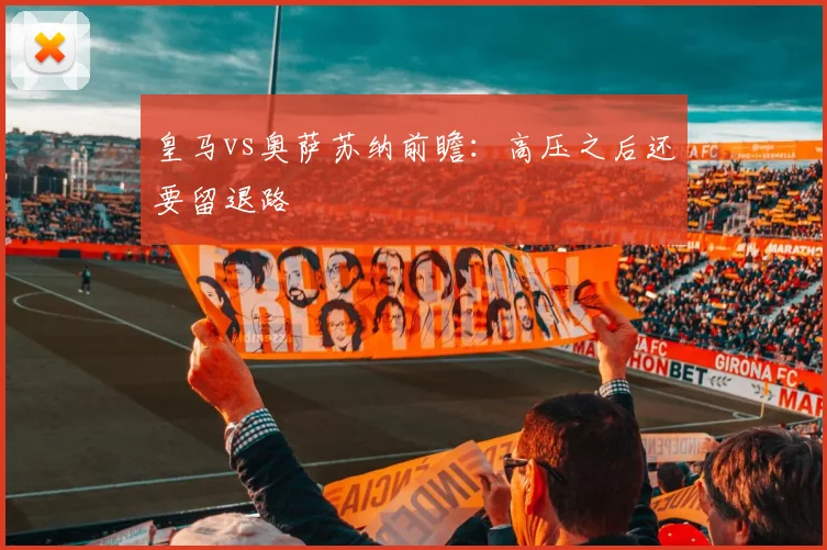 皇马vs奥萨苏纳前瞻：高压之后还要留退路