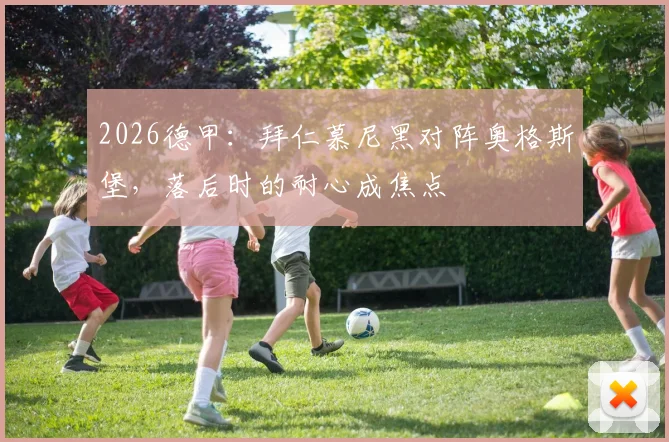 2026德甲：拜仁慕尼黑对阵奥格斯堡，落后时的耐心成焦点