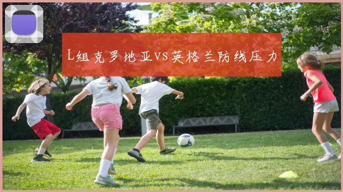 L组克罗地亚vs英格兰防线压力