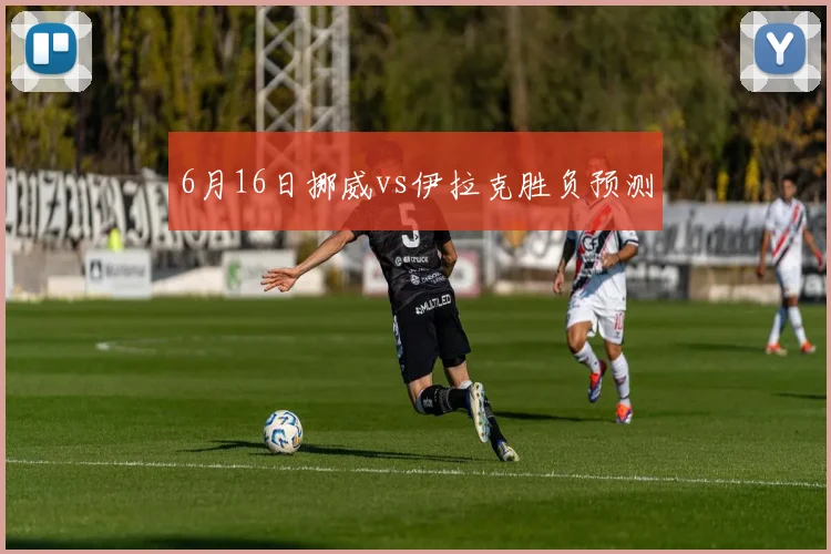 6月16日挪威vs伊拉克胜负预测