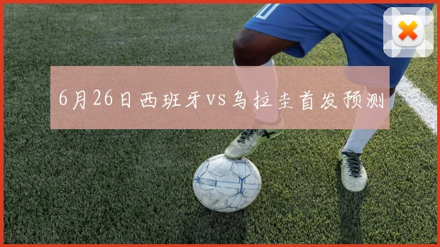 6月26日西班牙vs乌拉圭首发预测