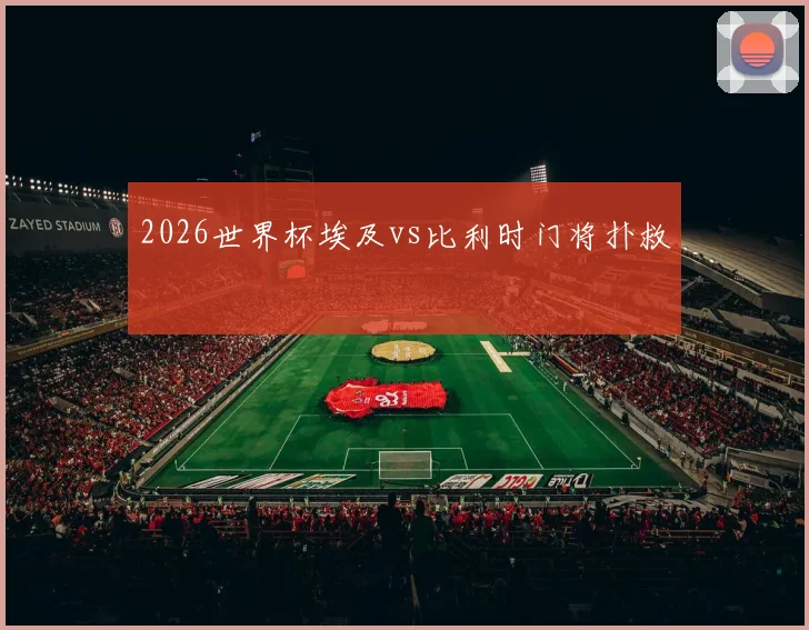 2026世界杯埃及vs比利时门将扑救