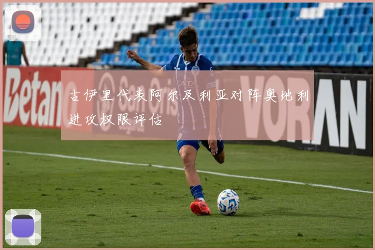 古伊里代表阿尔及利亚对阵奥地利进攻权限评估