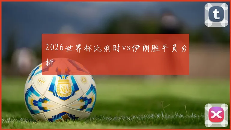2026世界杯比利时vs伊朗胜平负分析
