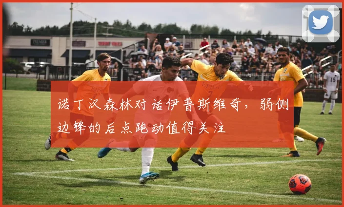 诺丁汉森林对话伊普斯维奇,弱侧边锋的后点跑动值得关注