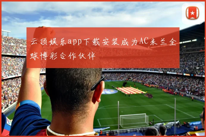 云顶娱乐app下载安装成为AC米兰全球博彩合作伙伴