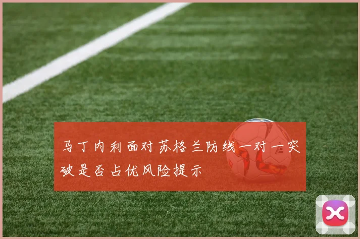 马丁内利面对苏格兰防线一对一突破是否占优风险提示